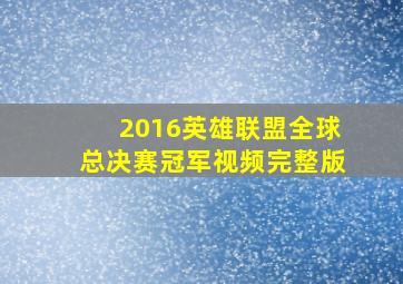 2016英雄联盟全球总决赛冠军视频完整版