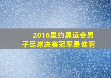 2016里约奥运会男子足球决赛冠军是谁啊