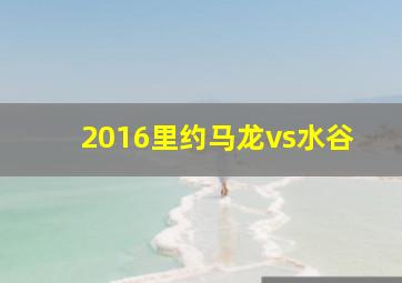 2016里约马龙vs水谷