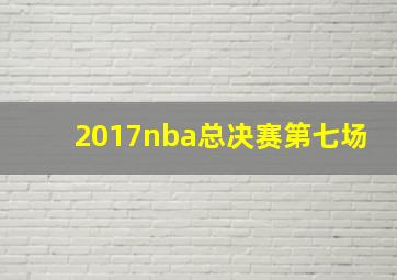 2017nba总决赛第七场