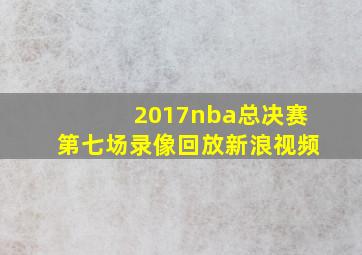 2017nba总决赛第七场录像回放新浪视频