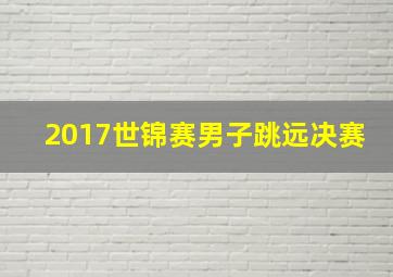 2017世锦赛男子跳远决赛