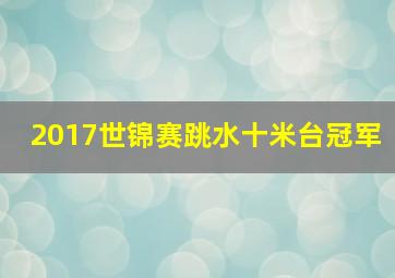 2017世锦赛跳水十米台冠军