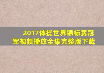 2017体操世界锦标赛冠军视频播放全集完整版下载