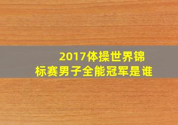 2017体操世界锦标赛男子全能冠军是谁