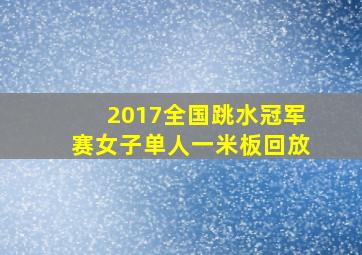 2017全国跳水冠军赛女子单人一米板回放