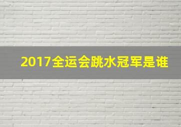 2017全运会跳水冠军是谁