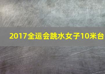 2017全运会跳水女子10米台