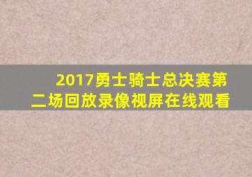 2017勇士骑士总决赛第二场回放录像视屏在线观看