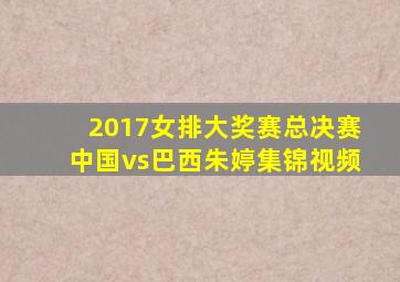 2017女排大奖赛总决赛中国vs巴西朱婷集锦视频