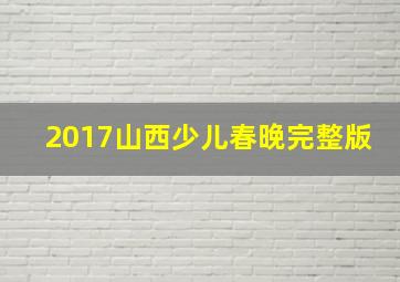 2017山西少儿春晚完整版