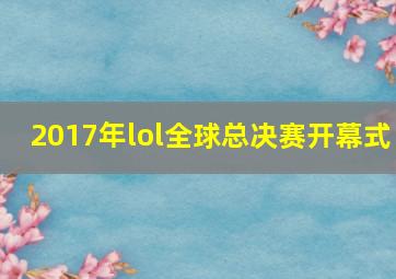 2017年lol全球总决赛开幕式