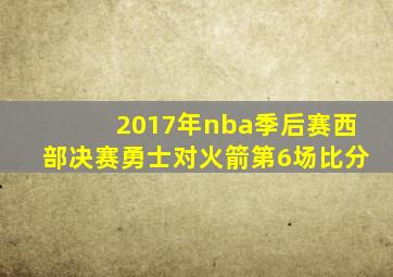 2017年nba季后赛西部决赛勇士对火箭第6场比分