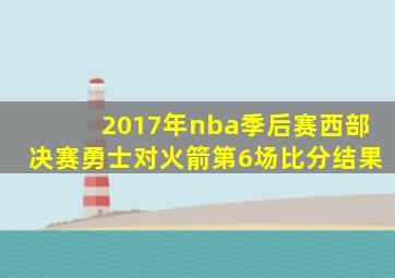 2017年nba季后赛西部决赛勇士对火箭第6场比分结果