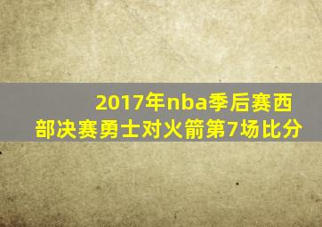 2017年nba季后赛西部决赛勇士对火箭第7场比分