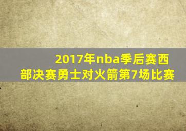 2017年nba季后赛西部决赛勇士对火箭第7场比赛