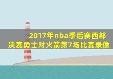 2017年nba季后赛西部决赛勇士对火箭第7场比赛录像