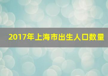 2017年上海市出生人口数量