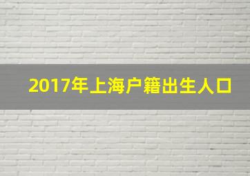 2017年上海户籍出生人口