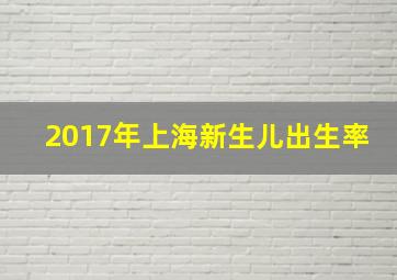 2017年上海新生儿出生率