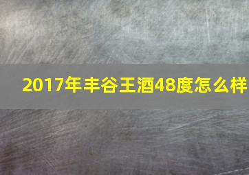 2017年丰谷王酒48度怎么样