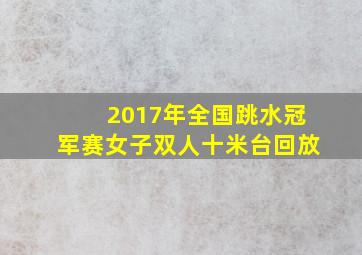 2017年全国跳水冠军赛女子双人十米台回放