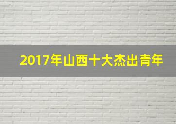 2017年山西十大杰出青年