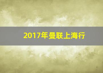 2017年曼联上海行