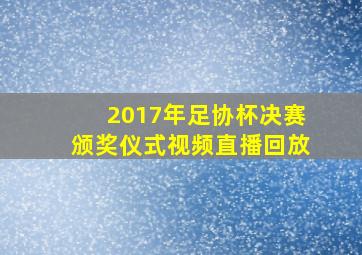 2017年足协杯决赛颁奖仪式视频直播回放