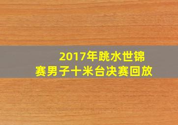 2017年跳水世锦赛男子十米台决赛回放