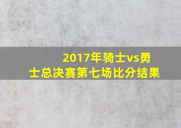 2017年骑士vs勇士总决赛第七场比分结果