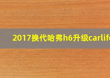 2017换代哈弗h6升级carlife