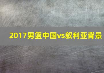 2017男篮中国vs叙利亚背景