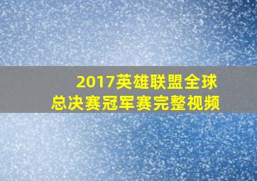 2017英雄联盟全球总决赛冠军赛完整视频