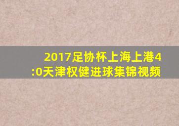 2017足协杯上海上港4:0天津权健进球集锦视频