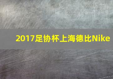 2017足协杯上海德比Nike