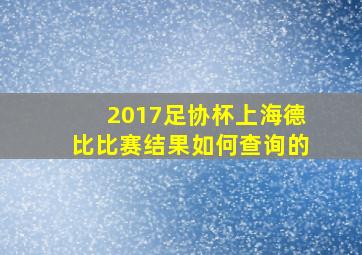 2017足协杯上海德比比赛结果如何查询的