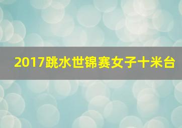 2017跳水世锦赛女子十米台