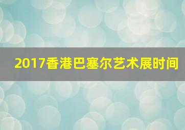 2017香港巴塞尔艺术展时间