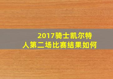 2017骑士凯尔特人第二场比赛结果如何