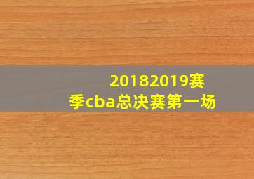 20182019赛季cba总决赛第一场