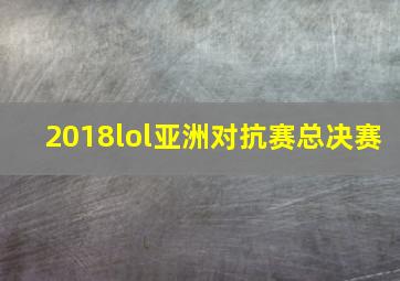 2018lol亚洲对抗赛总决赛