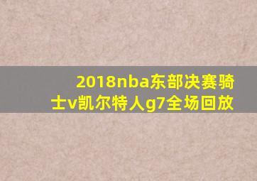 2018nba东部决赛骑士v凯尔特人g7全场回放