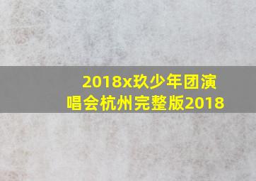 2018x玖少年团演唱会杭州完整版2018