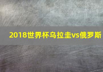 2018世界杯乌拉圭vs俄罗斯