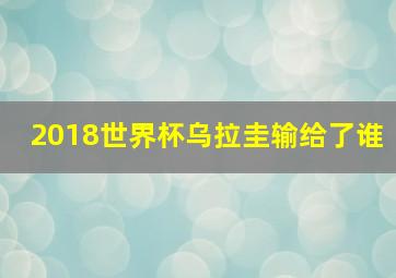 2018世界杯乌拉圭输给了谁