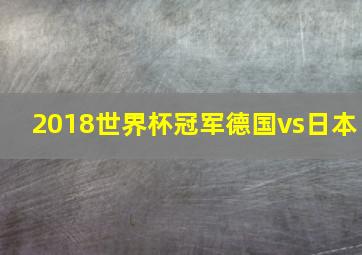 2018世界杯冠军德国vs日本