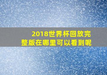 2018世界杯回放完整版在哪里可以看到呢