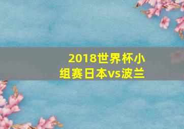 2018世界杯小组赛日本vs波兰