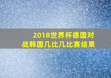 2018世界杯德国对战韩国几比几比赛结果